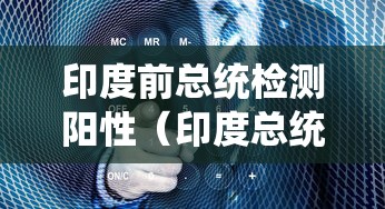 印度前总统检测阳性(印度总统访问) 印度前总统检测阳性(印度总统访问)