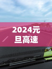 2024元旦高速路免费吗/2024元旦节高速公路免费吗