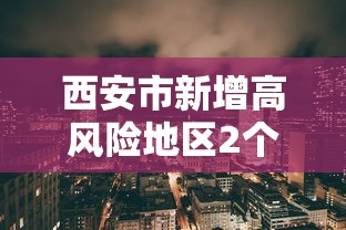 西安市新增高风险地区2个/西安高中风险区调整